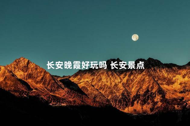 长安晚霞好玩吗 长安景点